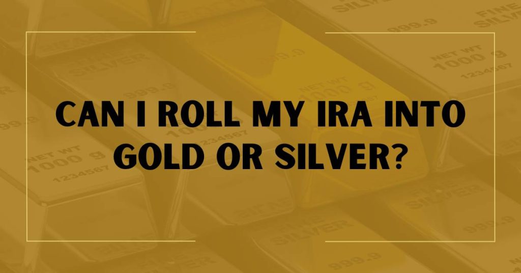 Can I Roll My IRA Into Gold or Silver?