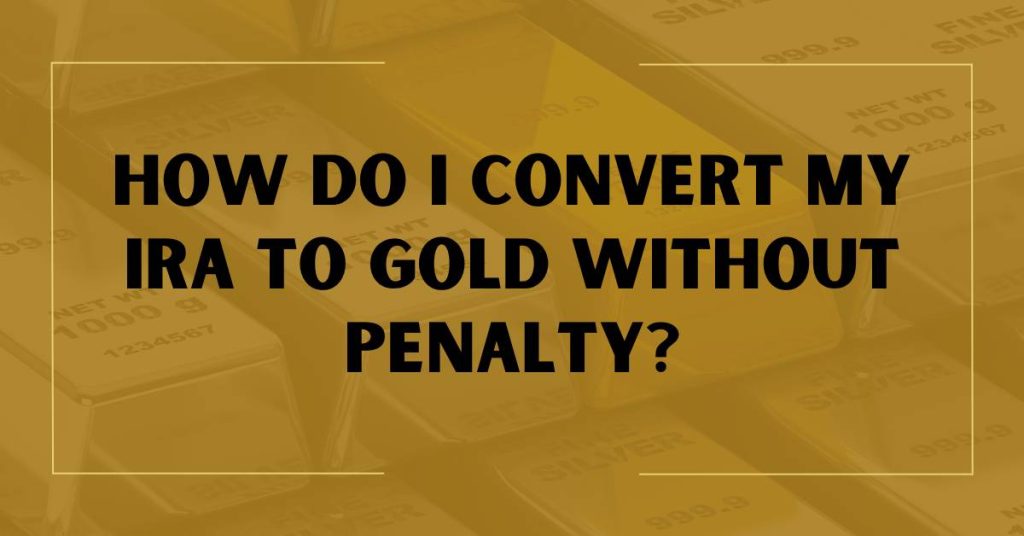 How Do I Convert My IRA to Gold Without Penalty?