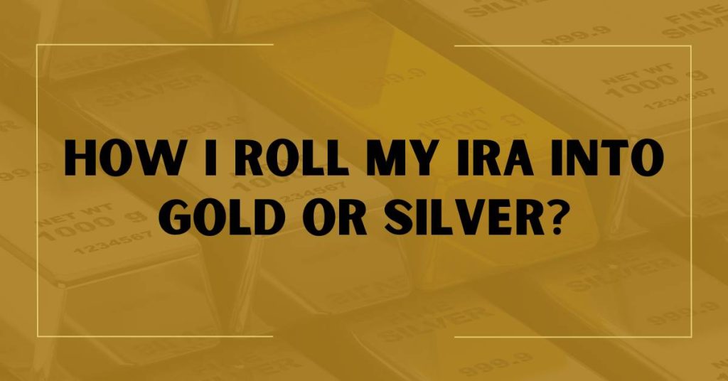 How I Roll My IRA Into Gold or Silver?