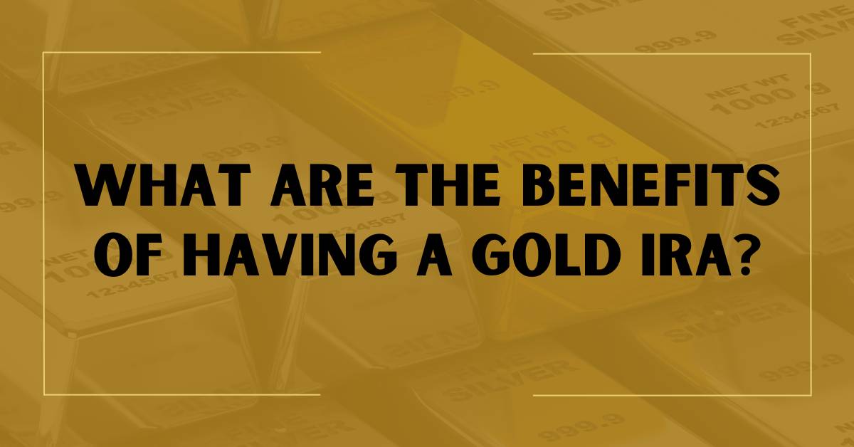 Here Are The Benefits Of Having A Gold IRA In 2025